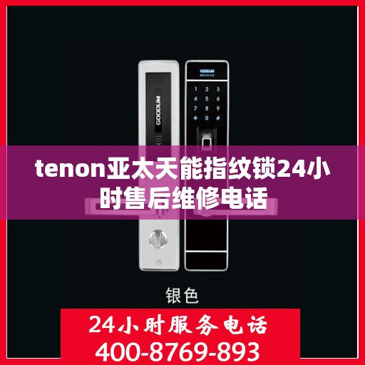 tenon亚太天能指纹锁24小时售后维修电话