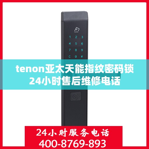 tenon亚太天能指纹密码锁24小时售后维修电话