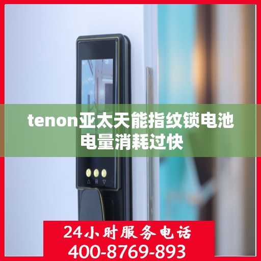 tenon亚太天能指纹锁电池电量消耗过快