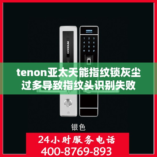 tenon亚太天能指纹锁灰尘过多导致指纹头识别失败