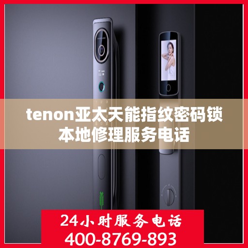 tenon亚太天能指纹密码锁本地修理服务电话