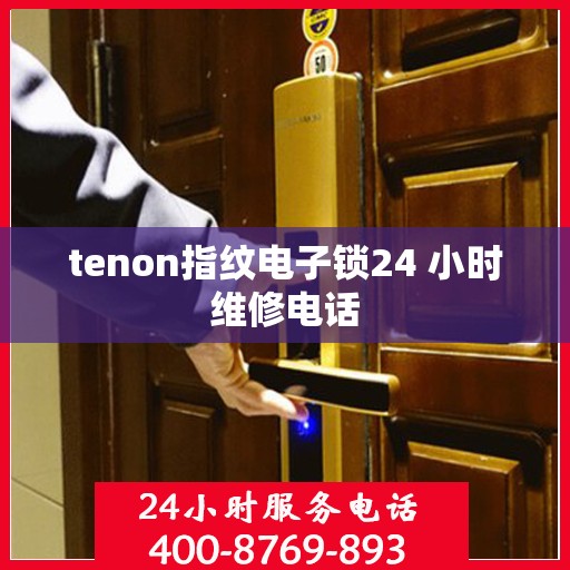 tenon指纹电子锁24 小时维修电话