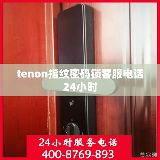 tenon指纹密码锁客服电话24小时