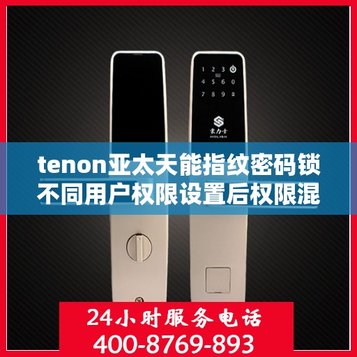tenon亚太天能指纹密码锁不同用户权限设置后权限混乱