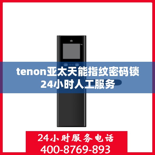 tenon亚太天能指纹密码锁24小时人工服务