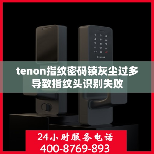 tenon指纹密码锁灰尘过多导致指纹头识别失败