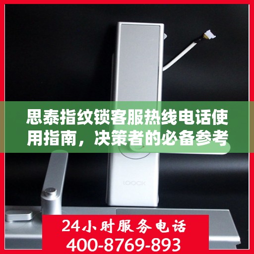 思泰指纹锁客服热线电话使用指南，决策者的必备参考