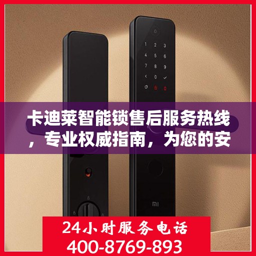 卡迪莱智能锁售后服务热线，专业权威指南，为您的安全保驾护航