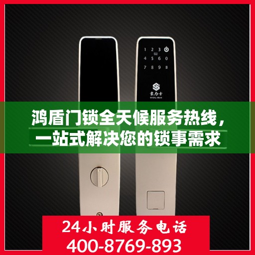 鸿盾门锁全天候服务热线，一站式解决您的锁事需求