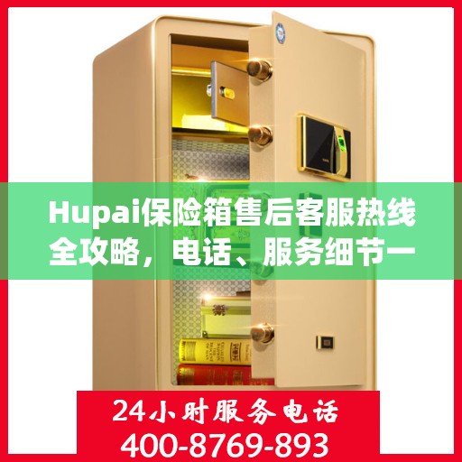 Hupai保险箱售后客服热线全攻略，电话、服务细节一网打尽