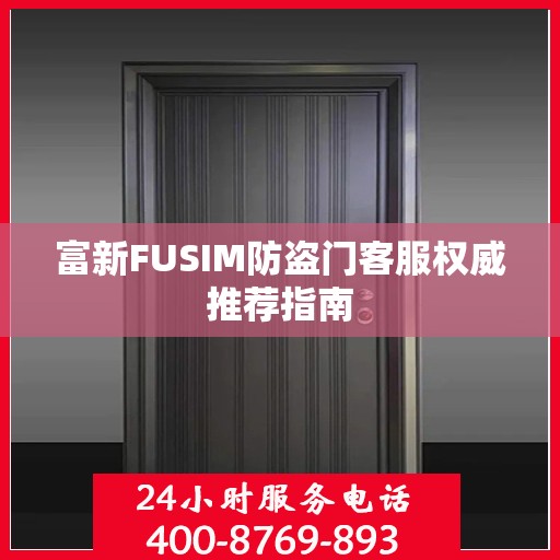 富新FUSIM防盗门客服权威推荐指南
