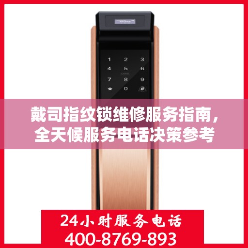 戴司指纹锁维修服务指南，全天候服务电话决策参考
