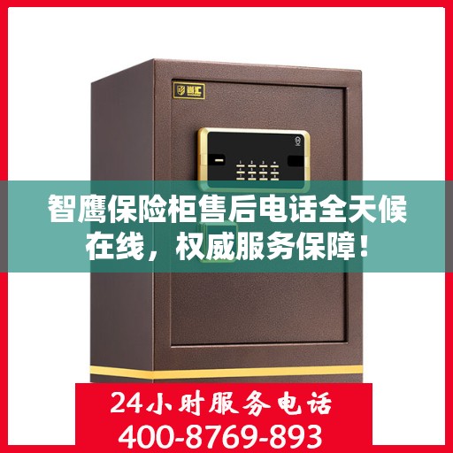 智鹰保险柜售后电话全天候在线，权威服务保障！