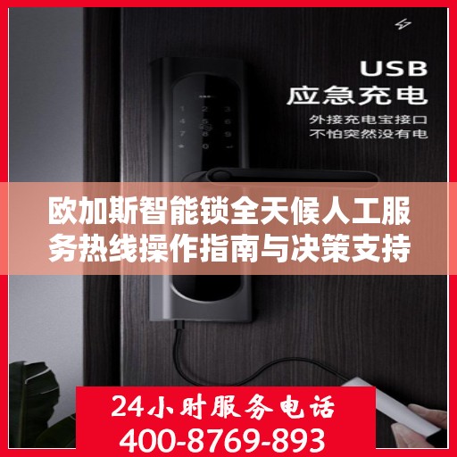 欧加斯智能锁全天候人工服务热线操作指南与决策支持