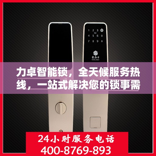 力卓智能锁，全天候服务热线，一站式解决您的锁事需求