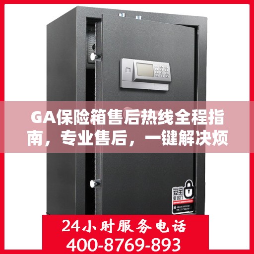 GA保险箱售后热线全程指南，专业售后，一键解决烦恼