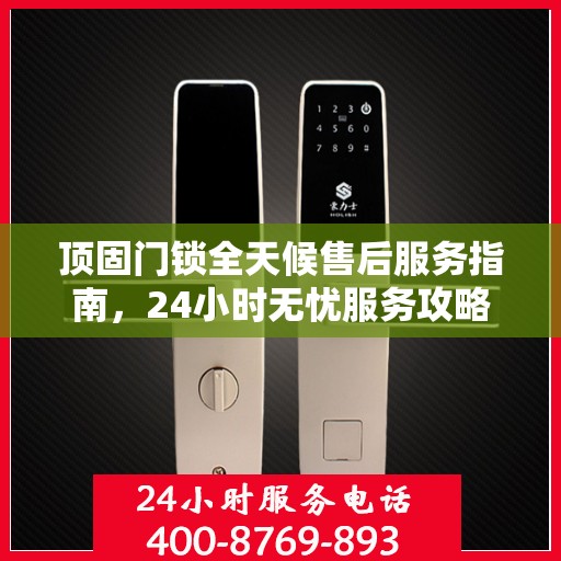 顶固门锁全天候售后服务指南，24小时无忧服务攻略