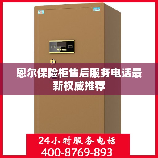 恩尔保险柜售后服务电话最新权威推荐