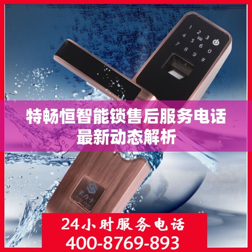 特畅恒智能锁售后服务电话最新动态解析