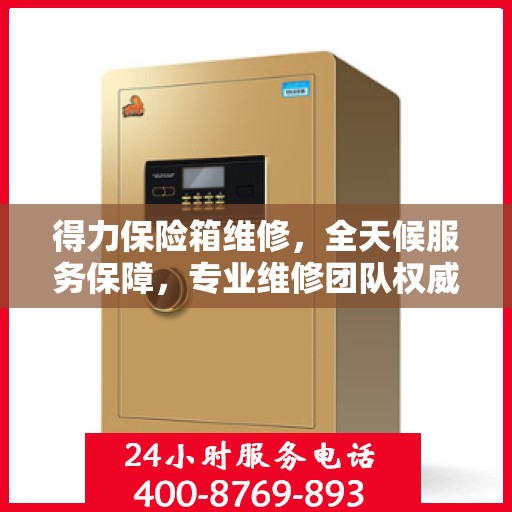 得力保险箱维修，全天候服务保障，专业维修团队权威出击