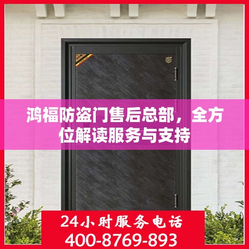 鸿福防盗门售后总部，全方位解读服务与支持