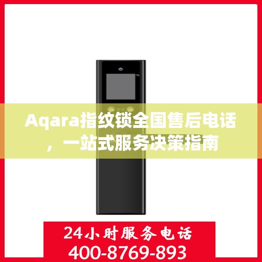 Aqara指纹锁全国售后电话，一站式服务决策指南