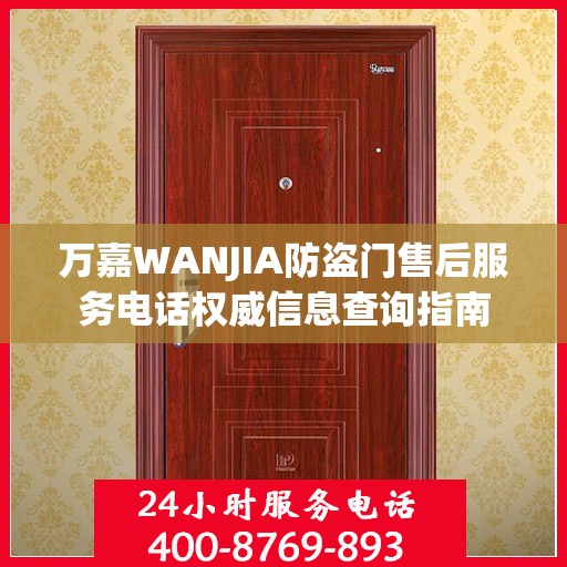 万嘉WANJIA防盗门售后服务电话权威信息查询指南