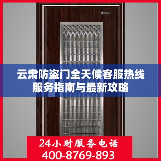 云肃防盗门全天候客服热线服务指南与最新攻略