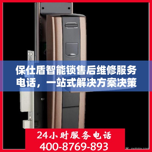 保仕盾智能锁售后维修服务电话，一站式解决方案决策指南