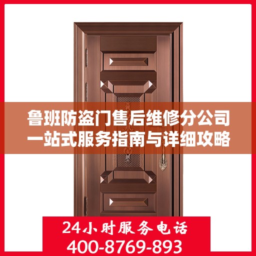 鲁班防盗门售后维修分公司一站式服务指南与详细攻略