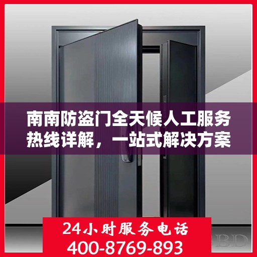南南防盗门全天候人工服务热线详解，一站式解决方案，让您无忧安全守护家园