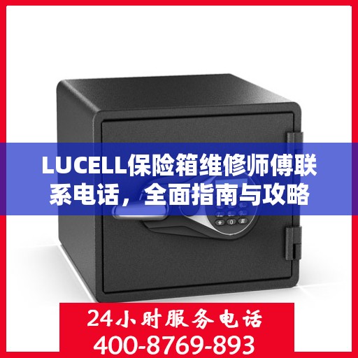 LUCELL保险箱维修师傅联系电话，全面指南与攻略