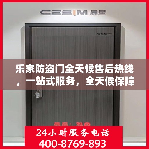 乐家防盗门全天候售后热线，一站式服务，全天候保障
