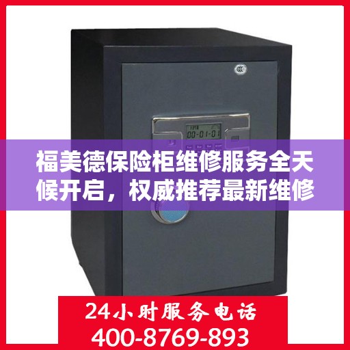 福美德保险柜维修服务全天候开启，权威推荐最新维修电话