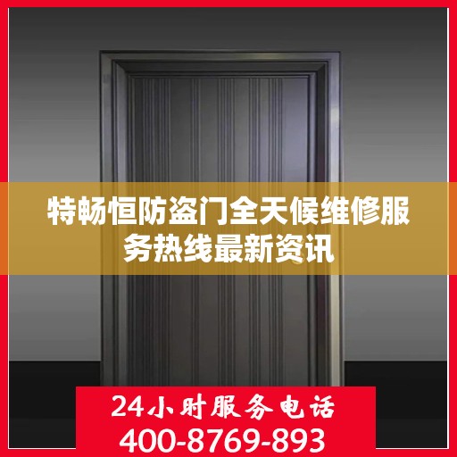 特畅恒防盗门全天候维修服务热线最新资讯