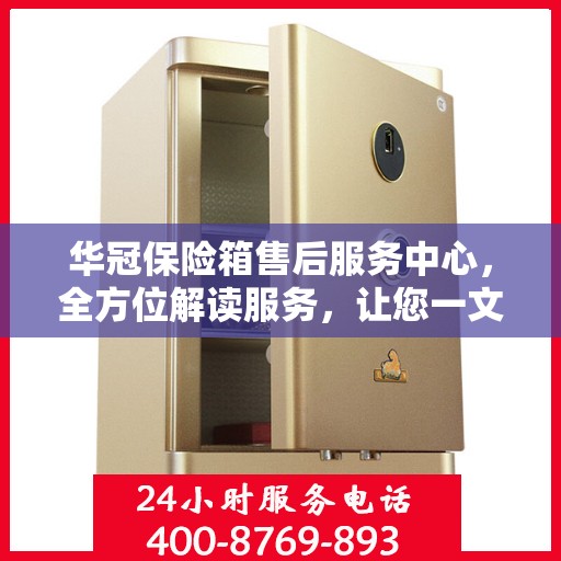 华冠保险箱售后服务中心，全方位解读服务，让您一文读懂！