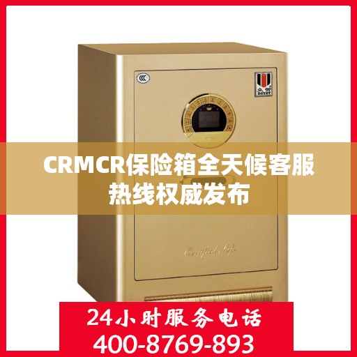 CRMCR保险箱全天候客服热线权威发布