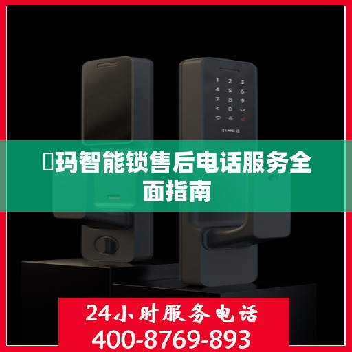 玥玛智能锁售后电话服务全面指南