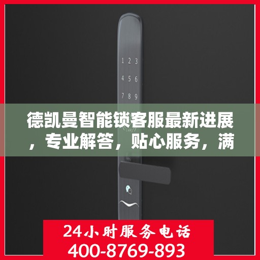 德凯曼智能锁客服最新进展，专业解答，贴心服务，满足客户需求