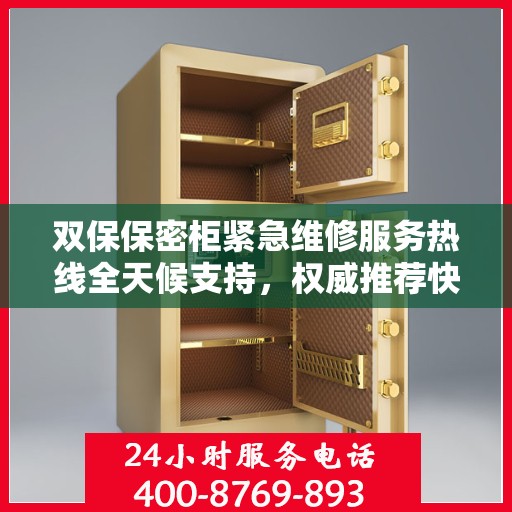 双保保密柜紧急维修服务热线全天候支持，权威推荐快速响应