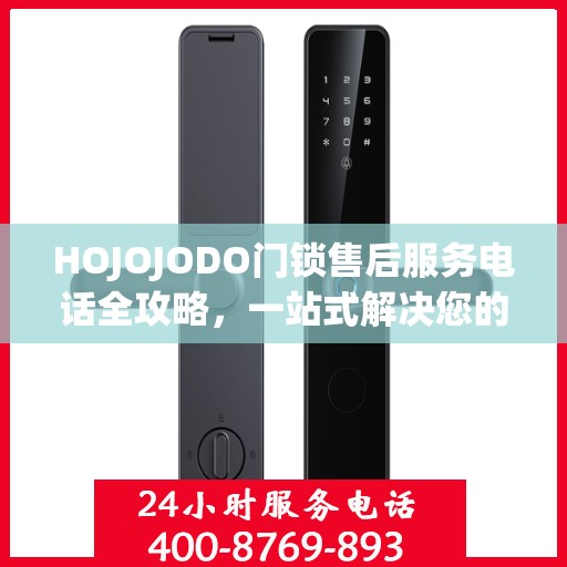 HOJOJODO门锁售后服务电话全攻略，一站式解决您的售后需求