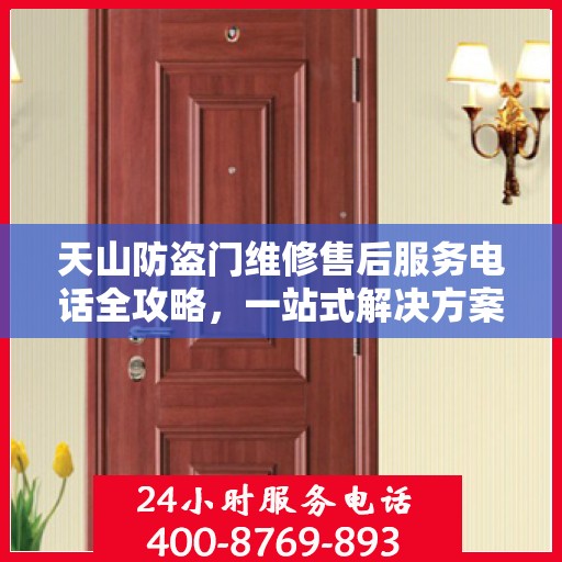 天山防盗门维修售后服务电话全攻略，一站式解决方案与详细指南