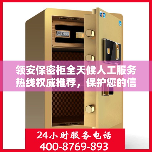 领安保密柜全天候人工服务热线权威推荐，保护您的信息安全无间断
