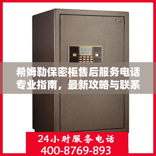 希姆勒保密柜售后服务电话专业指南，最新攻略与联系方式揭秘