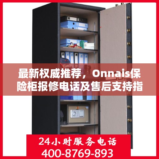 最新权威推荐，Onnais保险柜报修电话及售后支持指南