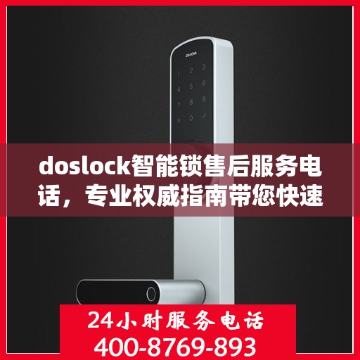 doslock智能锁售后服务电话，专业权威指南带您快速解决问题