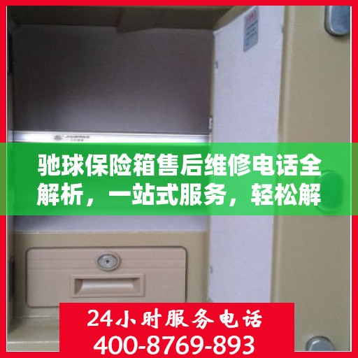 驰球保险箱售后维修电话全解析，一站式服务，轻松解决您的维修烦恼