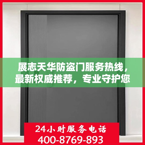 展志天华防盗门服务热线，最新权威推荐，专业守护您的家园安全
