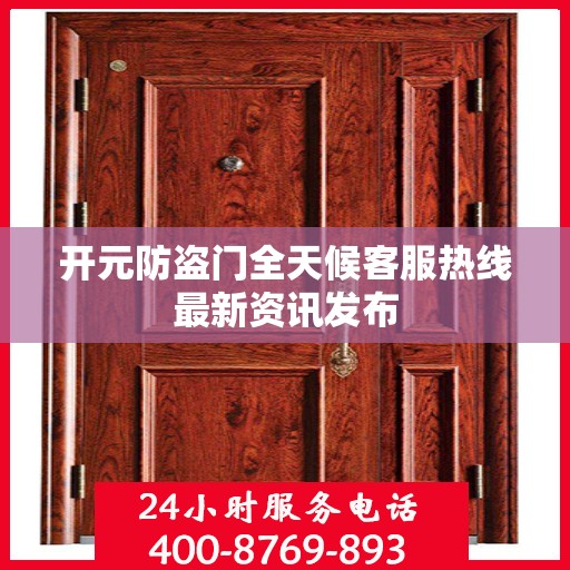 开元防盗门全天候客服热线最新资讯发布