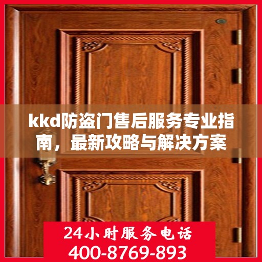 kkd防盗门售后服务专业指南，最新攻略与解决方案